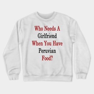 Who Needs A Girlfriend When You Have Peruvian Food? Crewneck Sweatshirt